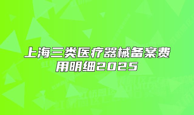 上海三類醫(yī)療器械備案費(fèi)用明細(xì)2025