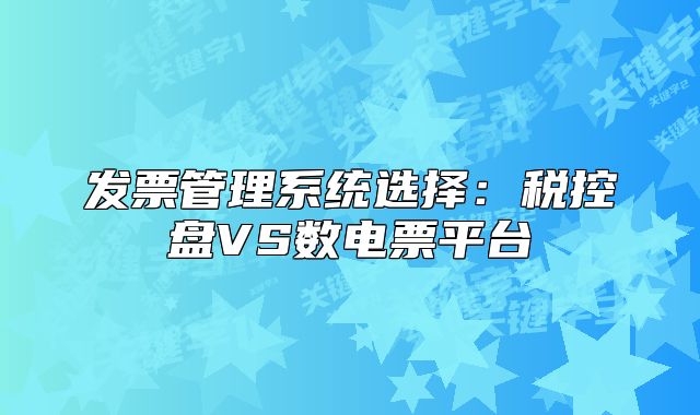 發(fā)票管理系統(tǒng)選擇：稅控盤VS數(shù)電票平臺