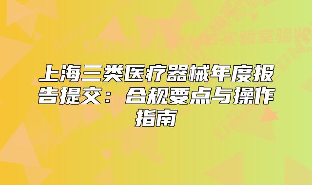上海三類醫(yī)療器械年度報告提交：合規(guī)要點與操作指南