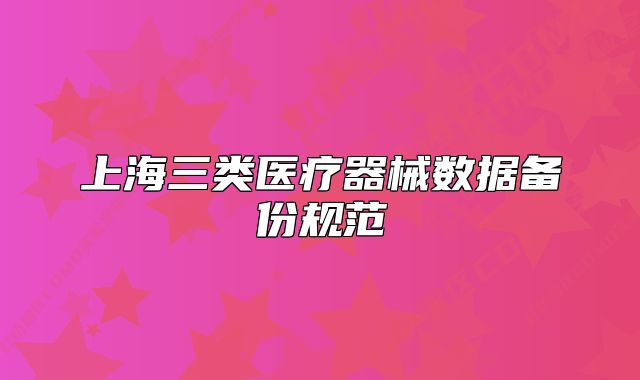 上海三類醫(yī)療器械數(shù)據(jù)備份規(guī)范