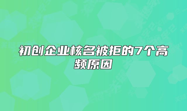 初創(chuàng)企業(yè)核名被拒的7個高頻原因