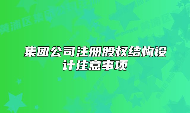 集團公司注冊股權(quán)結(jié)構(gòu)設計注意事項