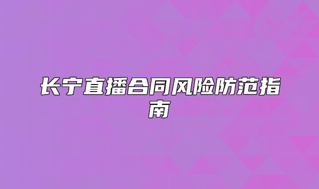 長(zhǎng)寧直播合同風(fēng)險(xiǎn)防范指南
