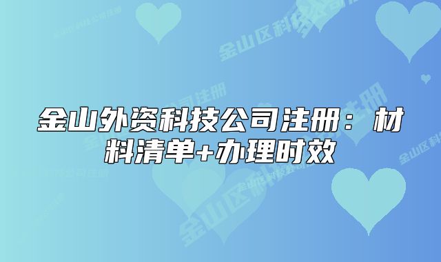 金山外資科技公司注冊：材料清單+辦理時效