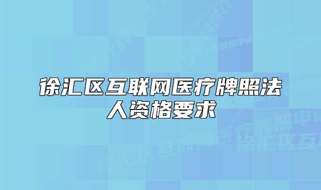 徐匯區(qū)互聯(lián)網(wǎng)醫(yī)療牌照法人資格要求