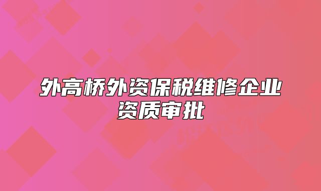 外高橋外資保稅維修企業(yè)資質(zhì)審批
