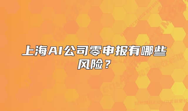 上海AI公司零申報有哪些風險？