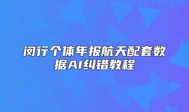 閔行個體年報航天配套數(shù)據(jù)AI糾錯教程