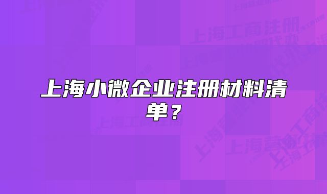 上海小微企業(yè)注冊(cè)材料清單？