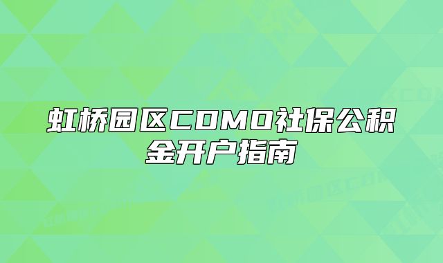 虹橋園區(qū)CDMO社保公積金開戶指南