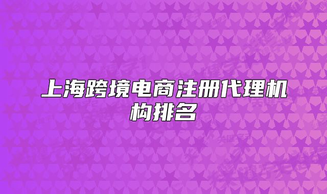 上海跨境電商注冊(cè)代理機(jī)構(gòu)排名