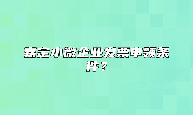 嘉定小微企業(yè)發(fā)票申領(lǐng)條件？