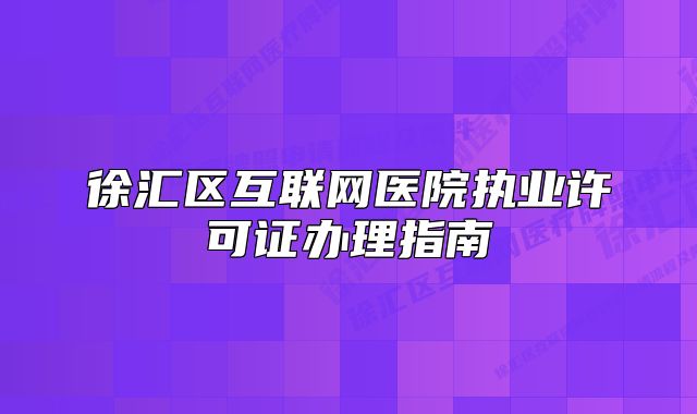 徐匯區(qū)互聯(lián)網(wǎng)醫(yī)院執(zhí)業(yè)許可證辦理指南