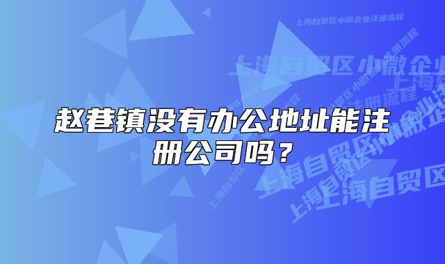 趙巷鎮(zhèn)沒有辦公地址能注冊公司嗎？