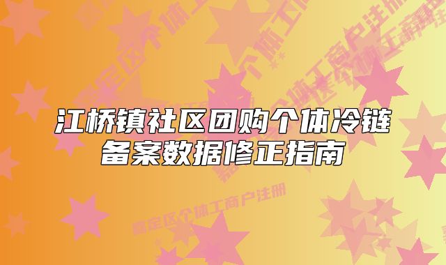 江橋鎮(zhèn)社區(qū)團購個體冷鏈備案數據修正指南