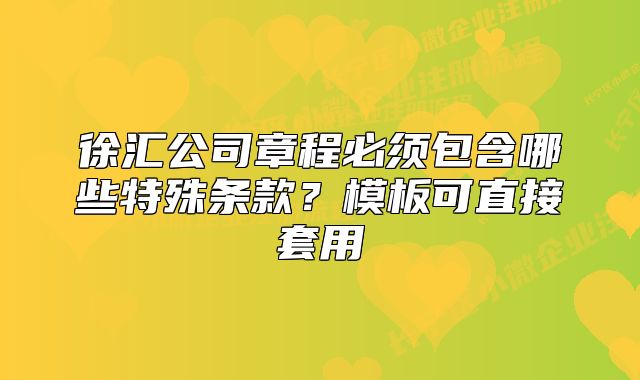 徐匯公司章程必須包含哪些特殊條款？模板可直接套用