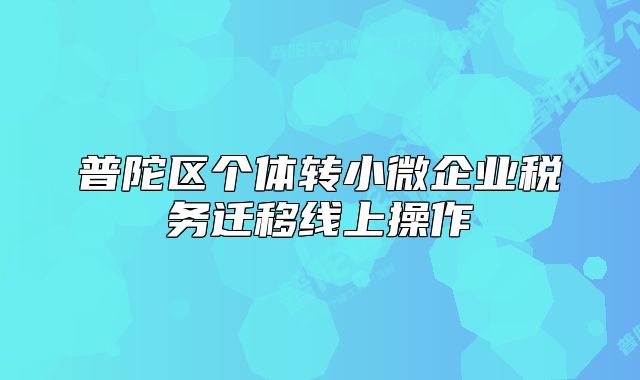 普陀區(qū)個(gè)體轉(zhuǎn)小微企業(yè)稅務(wù)遷移線上操作