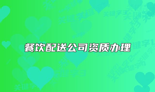 餐飲配送公司資質(zhì)辦理