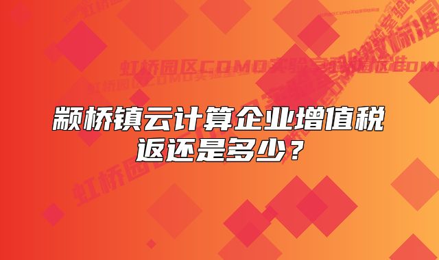 顓橋鎮(zhèn)云計算企業(yè)增值稅返還是多少？