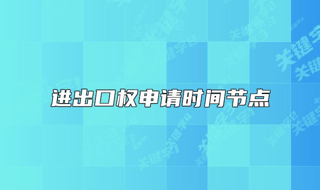 進出口權(quán)申請時間節(jié)點