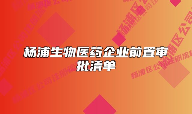 楊浦生物醫(yī)藥企業(yè)前置審批清單