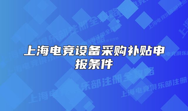 上海電競設(shè)備采購補(bǔ)貼申報(bào)條件