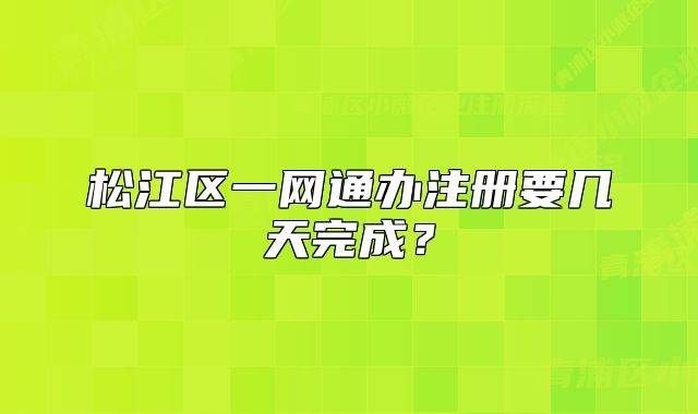 松江區(qū)一網(wǎng)通辦注冊(cè)要幾天完成？