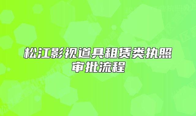松江影視道具租賃類執(zhí)照審批流程