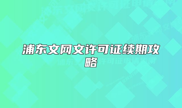 浦東文網(wǎng)文許可證續(xù)期攻略