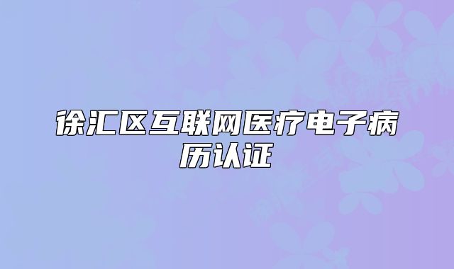 徐匯區(qū)互聯(lián)網(wǎng)醫(yī)療電子病歷認(rèn)證