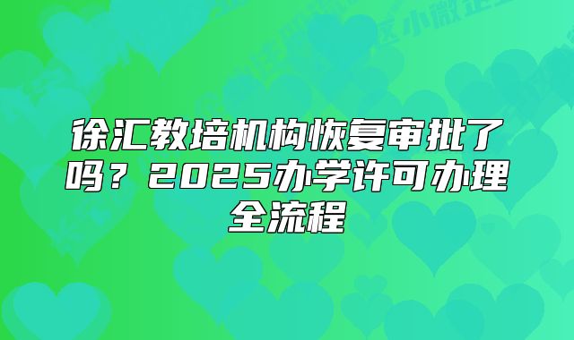 徐匯教培機(jī)構(gòu)恢復(fù)審批了嗎？2025辦學(xué)許可辦理全流程