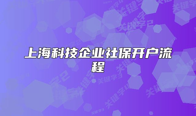 上?？萍计髽I(yè)社保開戶流程