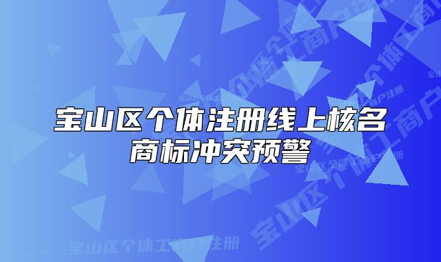 寶山區(qū)個(gè)體注冊(cè)線上核名商標(biāo)沖突預(yù)警