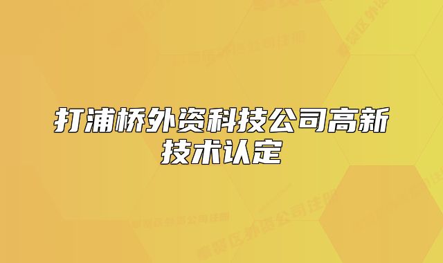打浦橋外資科技公司高新技術(shù)認(rèn)定