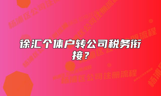 徐匯個(gè)體戶轉(zhuǎn)公司稅務(wù)銜接？