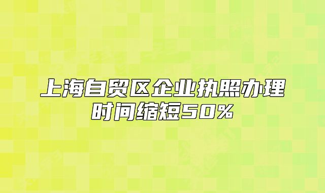 上海自貿(mào)區(qū)企業(yè)執(zhí)照辦理時(shí)間縮短50%