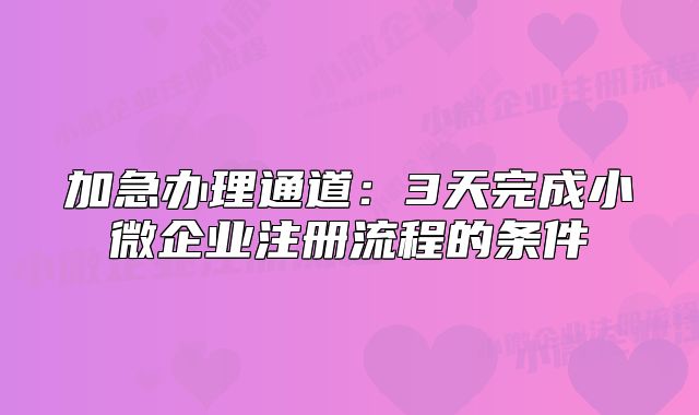 加急辦理通道:3天完成小微企業(yè)注冊(cè)流程的條件