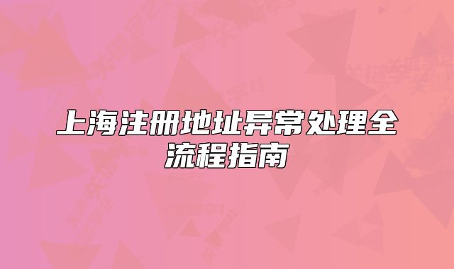 上海注冊(cè)地址異常處理全流程指南