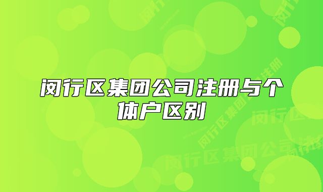 閔行區(qū)集團(tuán)公司注冊(cè)與個(gè)體戶區(qū)別
