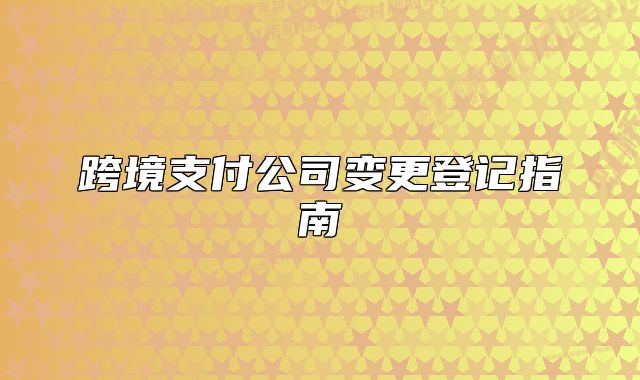 跨境支付公司變更登記指南