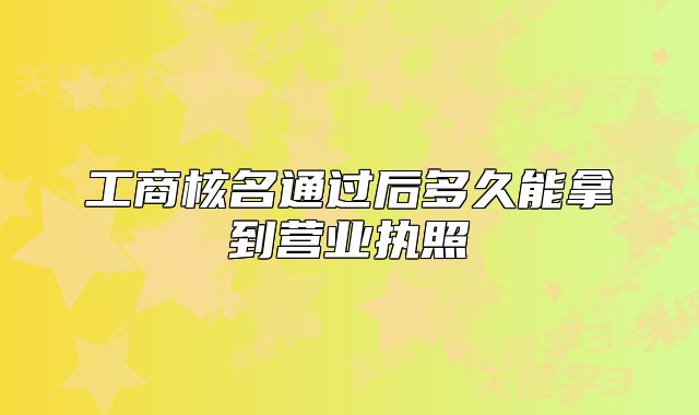 工商核名通過后多久能拿到營業(yè)執(zhí)照