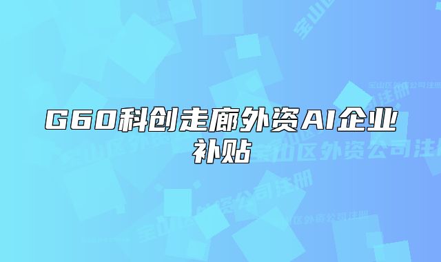 G60科創(chuàng)走廊外資AI企業(yè)補(bǔ)貼