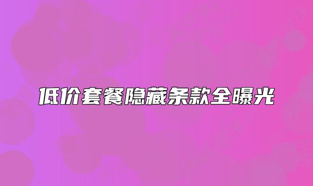 低價(jià)套餐隱藏條款全曝光