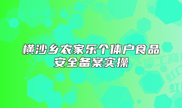 橫沙鄉(xiāng)農(nóng)家樂(lè)個(gè)體戶食品安全備案實(shí)操