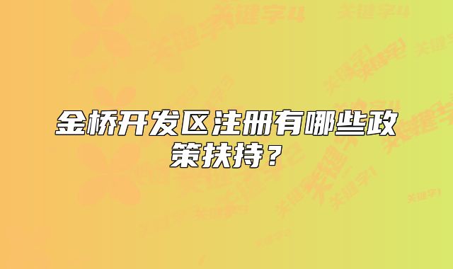 金橋開發(fā)區(qū)注冊有哪些政策扶持？