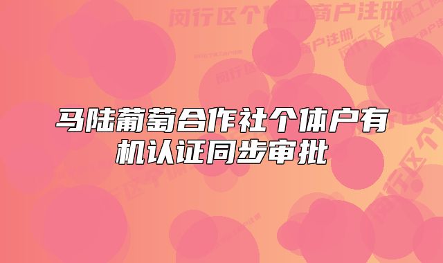 馬陸葡萄合作社個(gè)體戶有機(jī)認(rèn)證同步審批