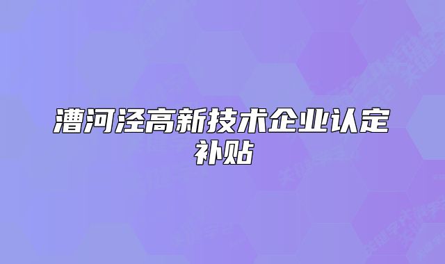 漕河涇高新技術(shù)企業(yè)認(rèn)定補貼