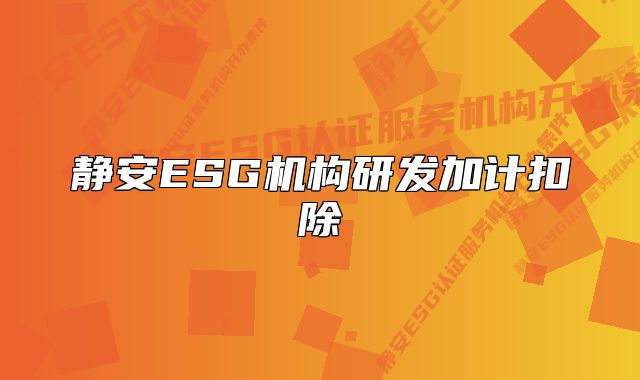 靜安ESG機構研發(fā)加計扣除