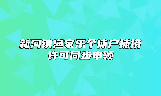 新河鎮(zhèn)漁家樂個(gè)體戶捕撈許可同步申領(lǐng)