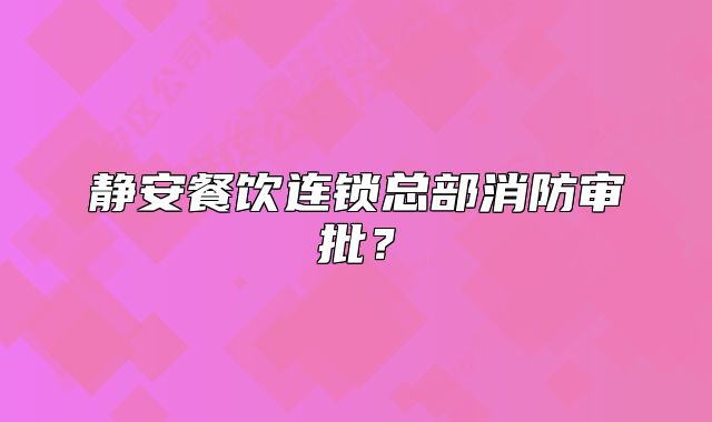 靜安餐飲連鎖總部消防審批？